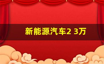 新能源汽车2 3万(新能源汽车值得买吗)_https://www.hhem8.com_上交所_第1张